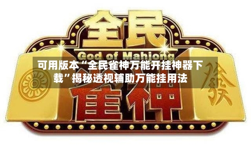 可用版本“全民雀神万能开挂神器下载”揭秘透视辅助万能挂用法-第2张图片