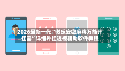 2026最新一代“微乐安徽麻将万能开挂器	”详细外挂透视辅助软件教程-第2张图片