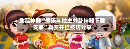 助赢神器“微乐斗地主外卦神器下载安装”真实开挂技巧分享-第2张图片