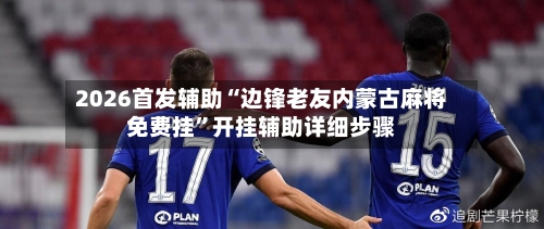 2026首发辅助“边锋老友内蒙古麻将免费挂”开挂辅助详细步骤