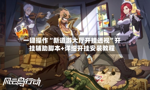 一键操作“新道游大厅开挂透视”开挂辅助脚本+详细开挂安装教程-第3张图片