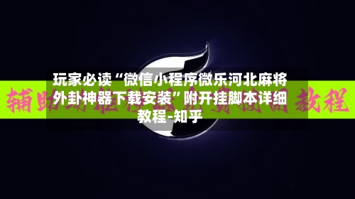 玩家必读“微信小程序微乐河北麻将外卦神器下载安装”附开挂脚本详细教程-知乎