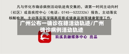 广州公布一确诊在穗活动轨迹/广州确诊病例活动轨迹