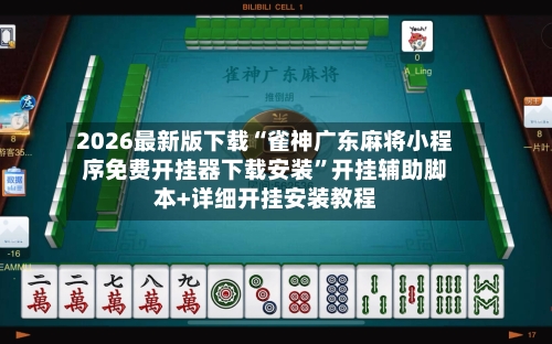 2026最新版下载“雀神广东麻将小程序免费开挂器下载安装”开挂辅助脚本+详细开挂安装教程-第3张图片