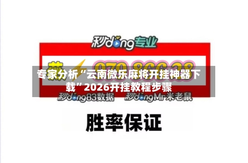专家分析“云南微乐麻将开挂神器下载”2026开挂教程步骤