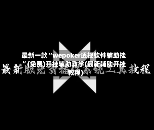 最新一款“wepoker透视软件辅助挂”(免费)开挂辅助教学(最新辅助开挂教程)-第3张图片