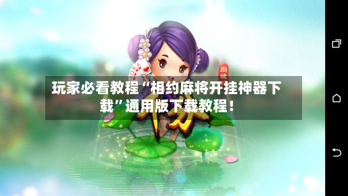 玩家必看教程“相约麻将开挂神器下载	”通用版下载教程！-第2张图片