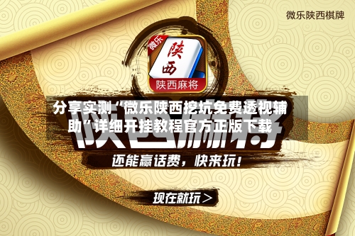 分享实测“微乐陕西挖坑免费透视辅助”详细开挂教程官方正版下载