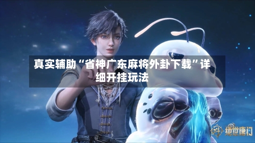 真实辅助“省神广东麻将外卦下载	”详细开挂玩法-第2张图片