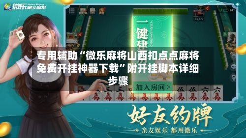 专用辅助“微乐麻将山西扣点点麻将免费开挂神器下载	”附开挂脚本详细步骤-第2张图片