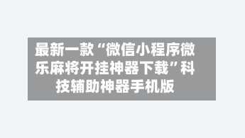 最新一款“微信小程序微乐麻将开挂神器下载”科技辅助神器手机版-第3张图片