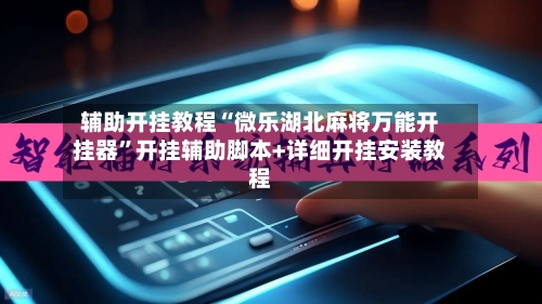 辅助开挂教程“微乐湖北麻将万能开挂器”开挂辅助脚本+详细开挂安装教程-第3张图片