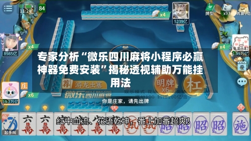 专家分析“微乐四川麻将小程序必赢神器免费安装”揭秘透视辅助万能挂用法