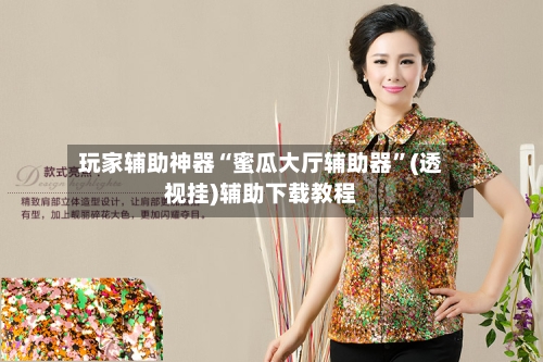 玩家辅助神器“蜜瓜大厅辅助器”(透视挂)辅助下载教程-第2张图片