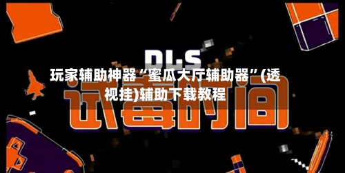 玩家辅助神器“蜜瓜大厅辅助器	”(透视挂)辅助下载教程-第3张图片