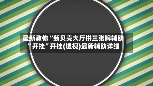 最新教你“新贝壳大厅拼三张牌辅助	”开挂”开挂(透视)最新辅助详细-第2张图片