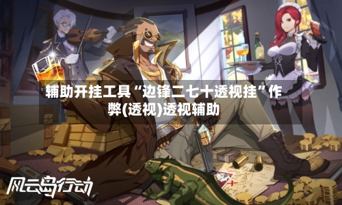 辅助开挂工具“边锋二七十透视挂”作弊(透视)透视辅助-第2张图片