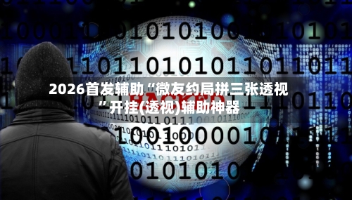 2026首发辅助“微友约局拼三张透视”开挂(透视)辅助神器-第2张图片