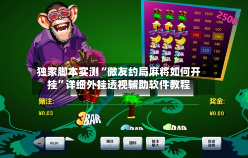 独家脚本实测“微友约局麻将如何开挂”详细外挂透视辅助软件教程-第2张图片