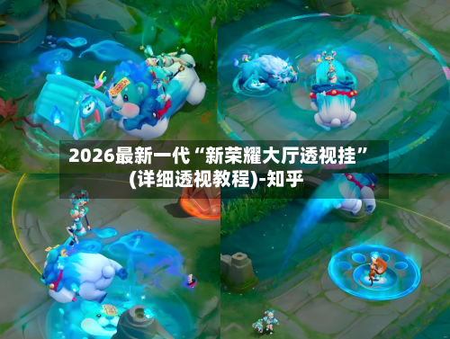 2026最新一代“新荣耀大厅透视挂”(详细透视教程)-知乎-第2张图片