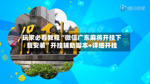 玩家必看教程“微信广东麻将开挂下载安装	”开挂辅助脚本+详细开挂-第2张图片