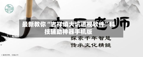 最新教你“吉祥填大坑透视软件	”科技辅助神器手机版-第2张图片
