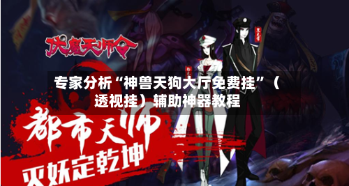 专家分析“神兽天狗大厅免费挂	”（透视挂）辅助神器教程-第2张图片