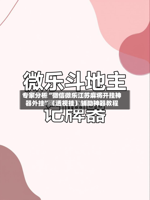 专家分析“微信微乐江苏麻将开挂神器外挂”（透视挂）辅助神器教程-第3张图片
