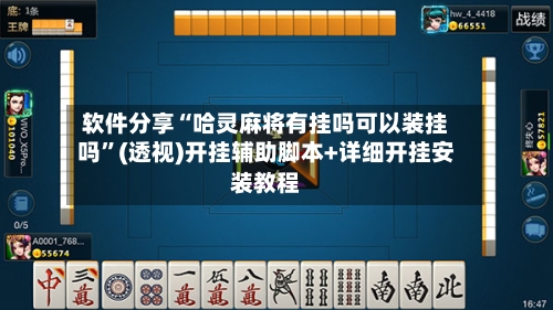软件分享“哈灵麻将有挂吗可以装挂吗”(透视)开挂辅助脚本+详细开挂安装教程