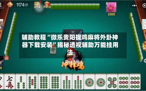 辅助教程“微乐贵阳捉鸡麻将外卦神器下载安装	”揭秘透视辅助万能挂用法-第2张图片
