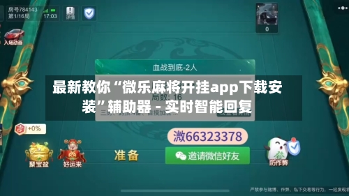 最新教你“微乐麻将开挂app下载安装	”辅助器 - 实时智能回复-第2张图片