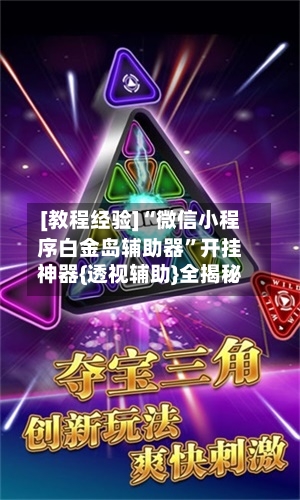[教程经验]“微信小程序白金岛辅助器”开挂神器{透视辅助}全揭秘