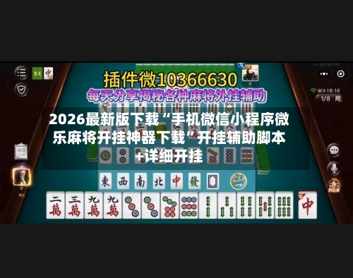 2026最新版下载“手机微信小程序微乐麻将开挂神器下载”开挂辅助脚本+详细开挂