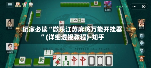 玩家必读“微乐江苏麻将万能开挂器”(详细透视教程)-知乎-第3张图片