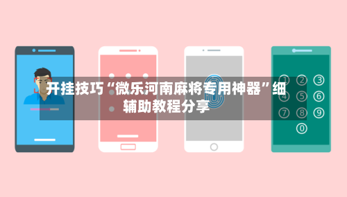 开挂技巧“微乐河南麻将专用神器	”细辅助教程分享-第2张图片