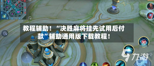 教程辅助！“决胜麻将挂先试用后付款”辅助通用版下载教程！-第2张图片