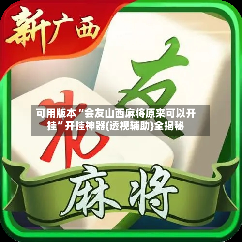 可用版本“会友山西麻将原来可以开挂”开挂神器{透视辅助}全揭秘-第3张图片