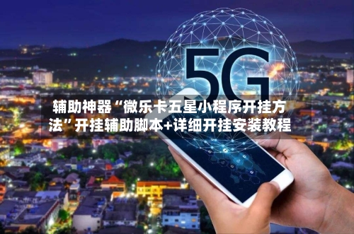 辅助神器“微乐卡五星小程序开挂方法”开挂辅助脚本+详细开挂安装教程-第3张图片