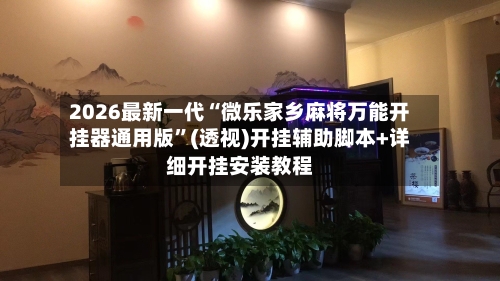2026最新一代“微乐家乡麻将万能开挂器通用版”(透视)开挂辅助脚本+详细开挂安装教程-第2张图片
