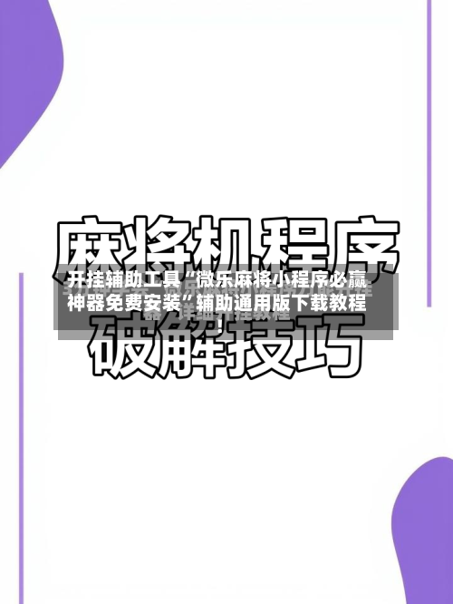 开挂辅助工具“微乐麻将小程序必赢神器免费安装”辅助通用版下载教程！