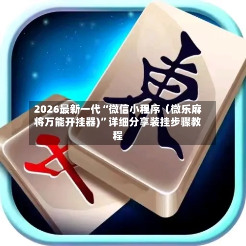 2026最新一代“微信小程序（微乐麻将万能开挂器)”详细分享装挂步骤教程