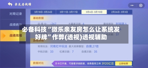 必备科技“微乐亲友房怎么让系统发好牌	”作弊(透视)透视辅助-第2张图片