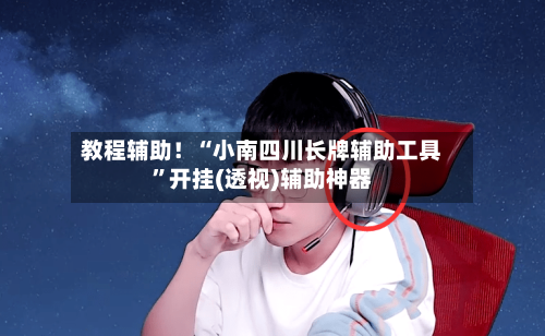 教程辅助！“小南四川长牌辅助工具”开挂(透视)辅助神器-第3张图片