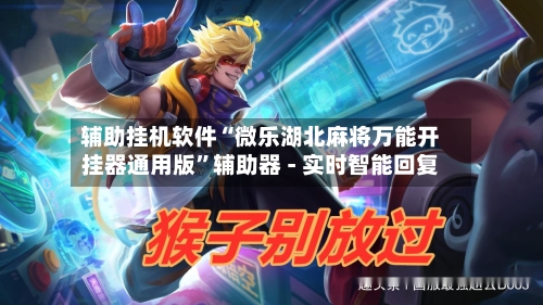 辅助挂机软件“微乐湖北麻将万能开挂器通用版”辅助器 - 实时智能回复