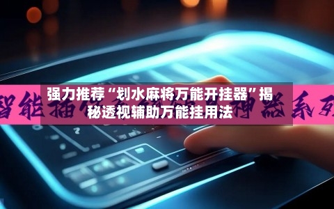 强力推荐“划水麻将万能开挂器”揭秘透视辅助万能挂用法-第2张图片