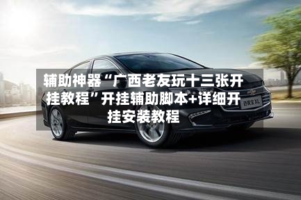 辅助神器“广西老友玩十三张开挂教程	”开挂辅助脚本+详细开挂安装教程-第2张图片