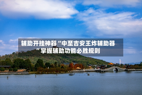 辅助开挂神器“中至吉安王炸辅助器”掌握辅助功能必胜规则-第3张图片