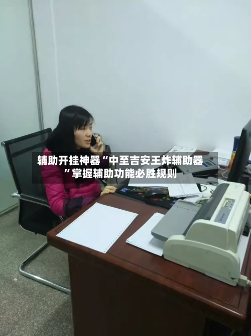 辅助开挂神器“中至吉安王炸辅助器	”掌握辅助功能必胜规则-第2张图片