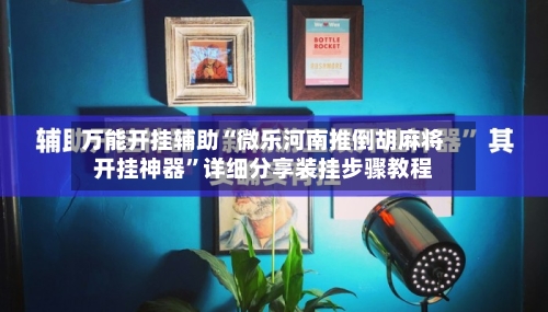 万能开挂辅助“微乐河南推倒胡麻将开挂神器”详细分享装挂步骤教程-第2张图片