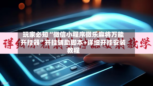 玩家必知“微信小程序微乐麻将万能开挂器	”开挂辅助脚本+详细开挂安装教程-第2张图片